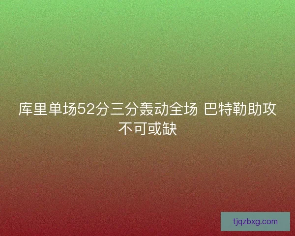 库里单场52分三分轰动全场 巴特勒助攻不可或缺 库里单场52分三分轰动全场 巴特勒助攻不可或缺