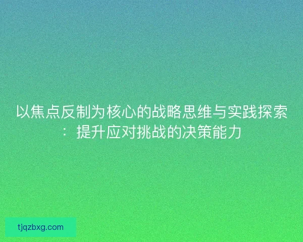 以焦点反制为核心的战略思维与实践探索:提升应对挑战的决策能力 以焦点反制为核心的战略思维与实践探索:提升应对挑战的决策能力