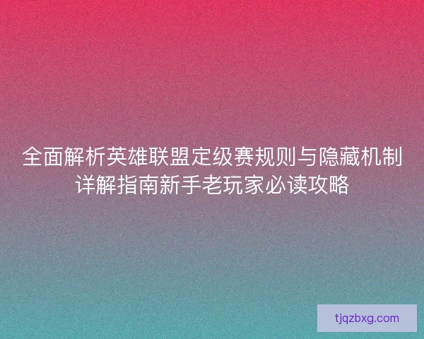 全面解析英雄联盟定级赛规则与隐藏机制详解指南新手老玩家必读攻略