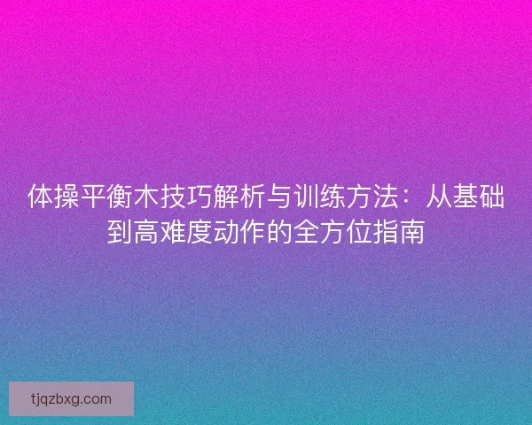 体操平衡木技巧解析与训练方法：从基础到高难度动作的全方位指南