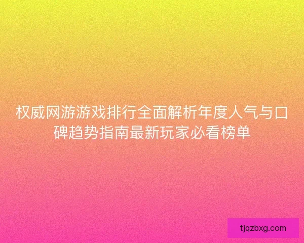 权威网游游戏排行全面解析年度人气与口碑趋势指南最新玩家必看榜单