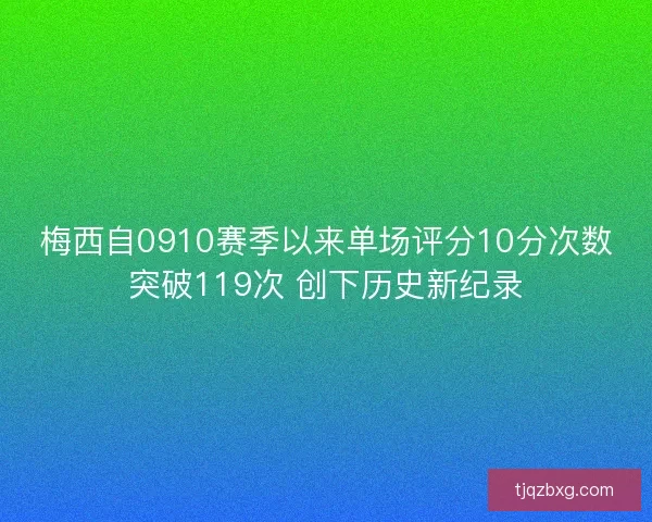 梅西自0910赛季以来单场评分10分次数突破119次 创下历史新纪录 梅西自0910赛季以来单场评分10分次数突破119次 创下历史新纪录