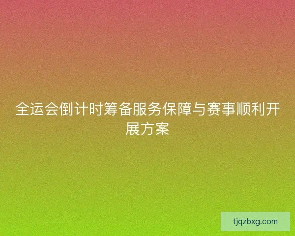 全运会倒计时筹备服务保障与赛事顺利开展方案