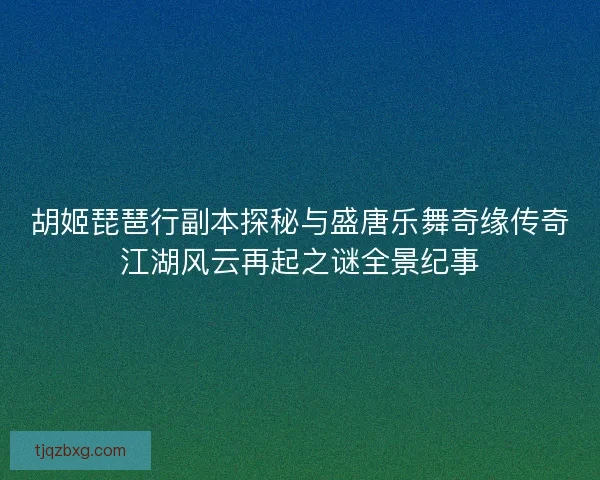 胡姬琵琶行副本探秘与盛唐乐舞奇缘传奇江湖风云再起之谜全景纪事 胡姬琵琶行副本探秘与盛唐乐舞奇缘传奇江湖风云再起之谜全景纪事