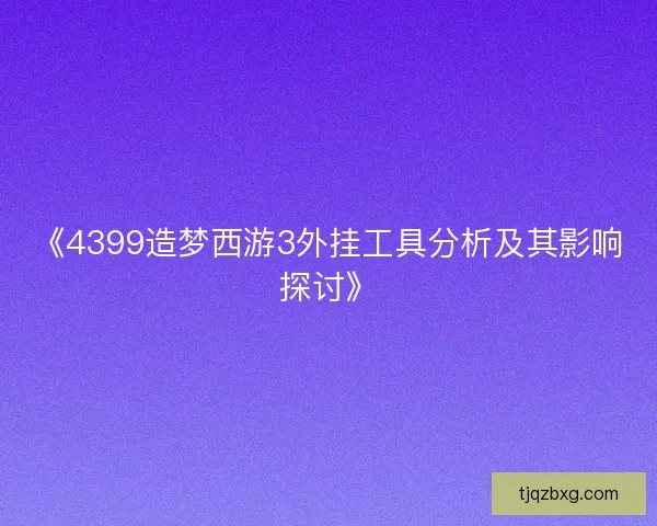 《4399造梦西游3外挂工具分析及其影响探讨》 《4399造梦西游3外挂工具分析及其影响探讨》