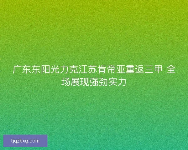 广东东阳光力克江苏肯帝亚重返三甲 全场展现强劲实力 广东东阳光力克江苏肯帝亚重返三甲 全场展现强劲实力