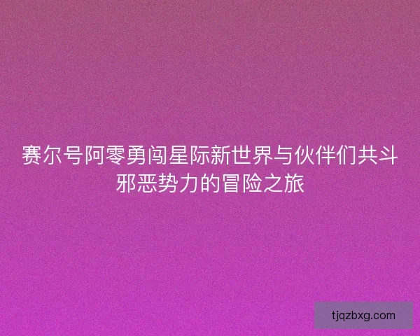 赛尔号阿零勇闯星际新世界与伙伴们共斗邪恶势力的冒险之旅